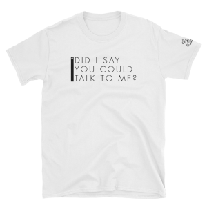 Did I Say you could talk to me? - Short-Sleeve Unisex T-Shirt